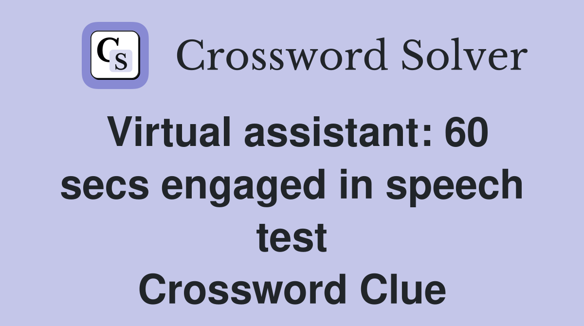 Virtual assistant: 60 secs engaged in speech test Crossword Clue