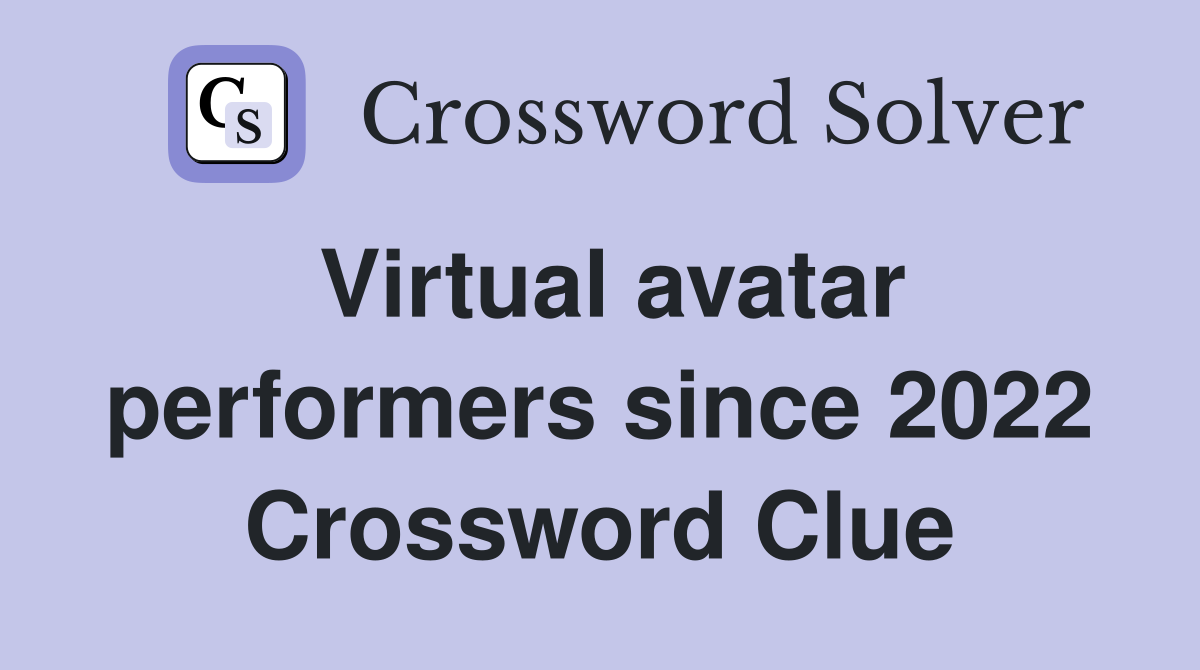 Virtual avatar performers since 2022 Crossword Clue