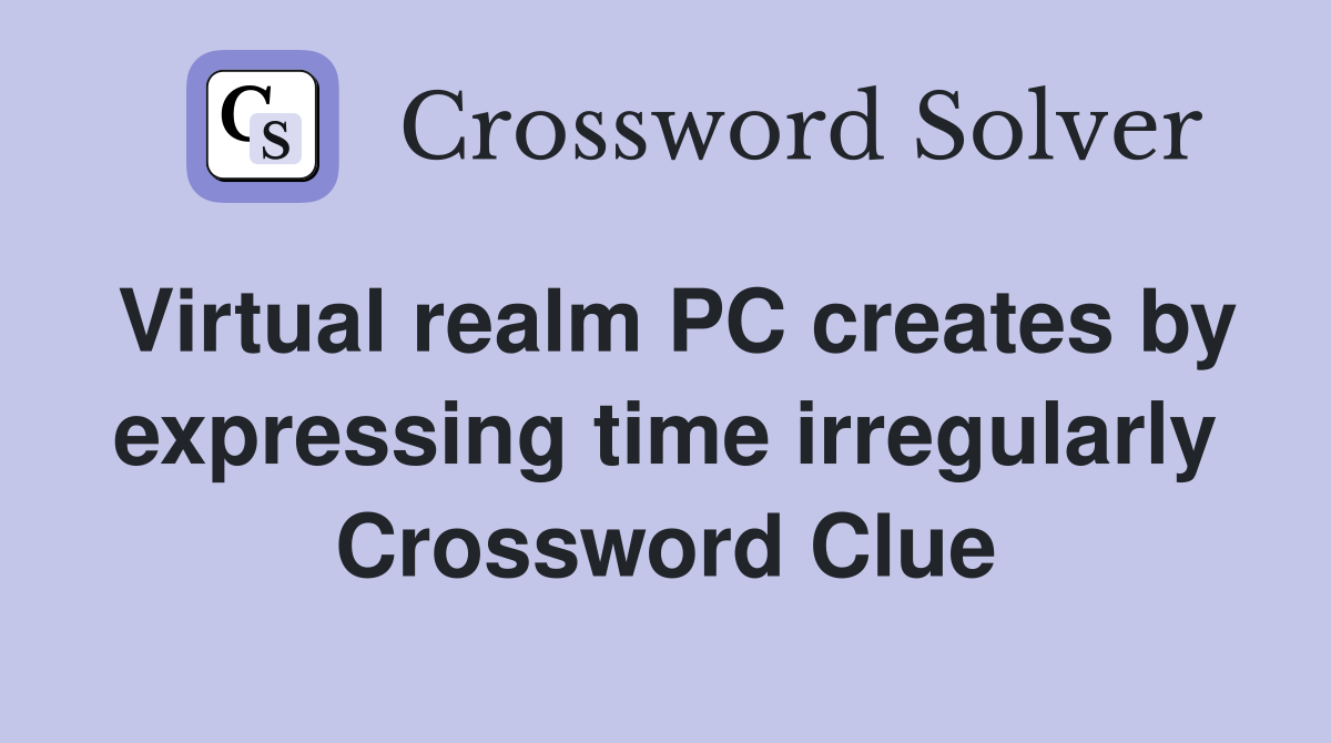 Virtual realm PC creates by expressing time irregularly Crossword Clue