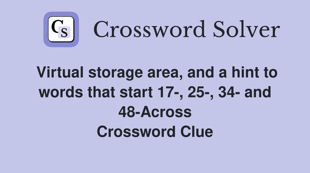 Virtual storage area, and a hint to words that start 17-, 25-, 34- and 48-Across Crossword Clue