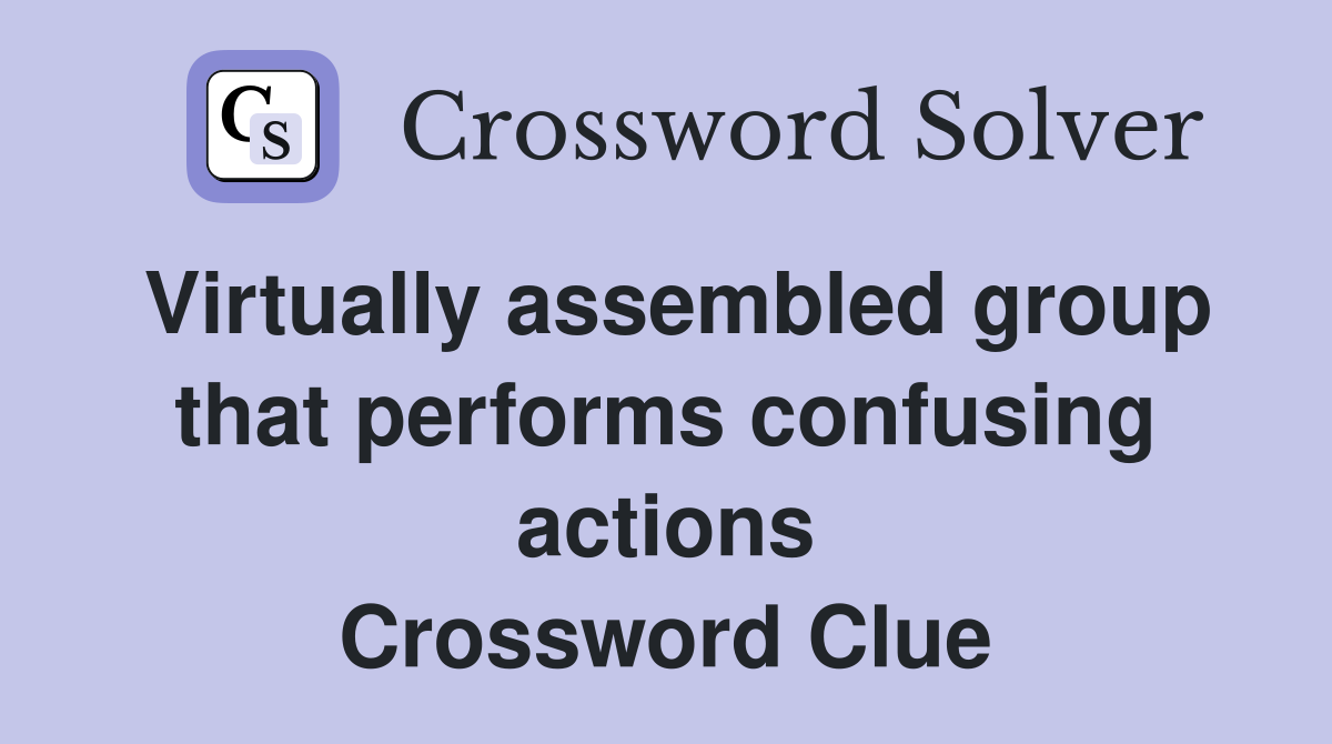 Virtually assembled group that performs confusing actions Crossword Clue