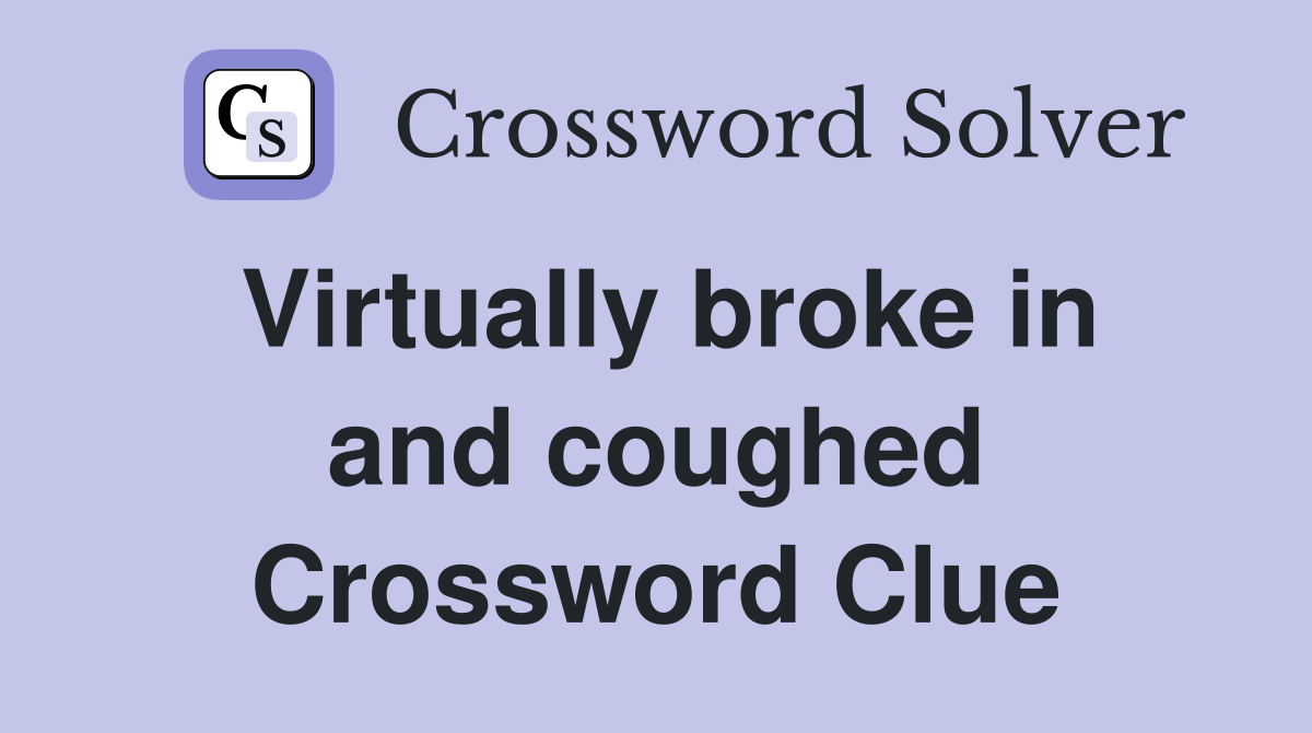 Virtually broke in and coughed Crossword Clue