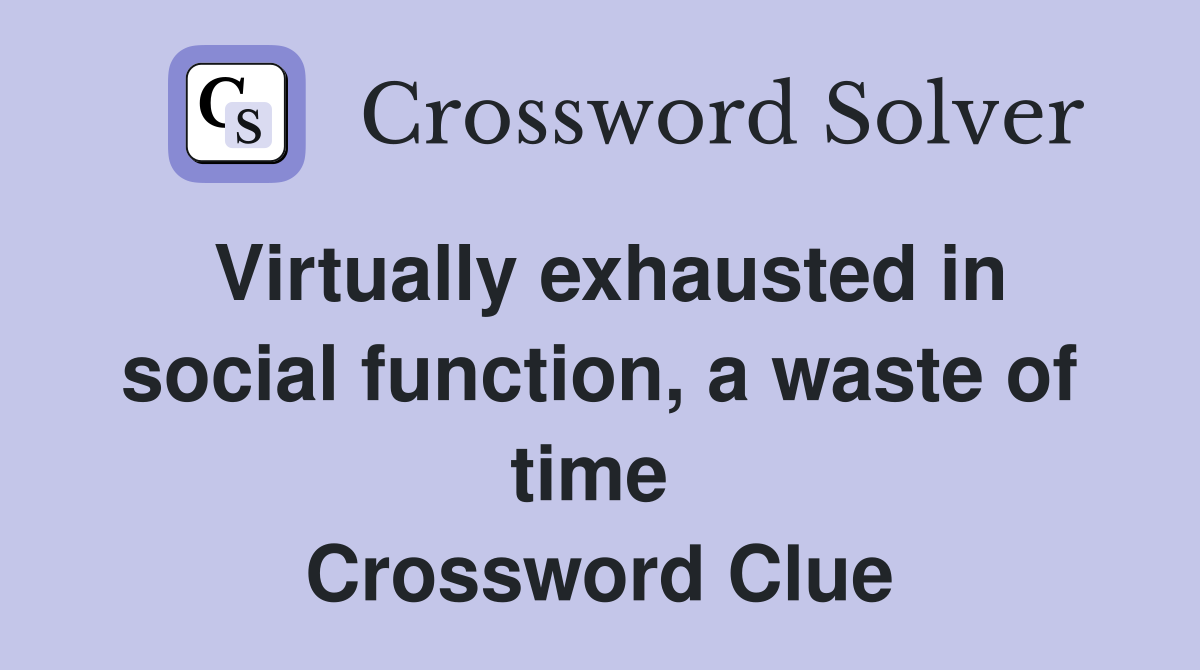 Virtually exhausted in social function, a waste of time  Crossword Clue