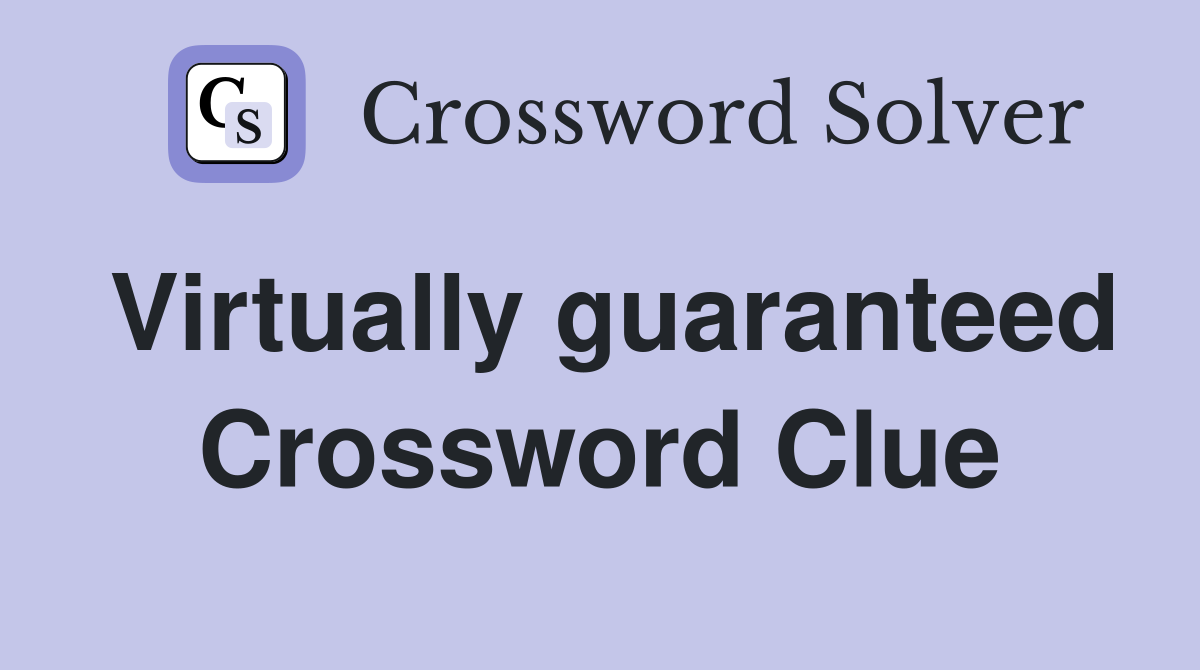 Virtually guaranteed Crossword Clue
