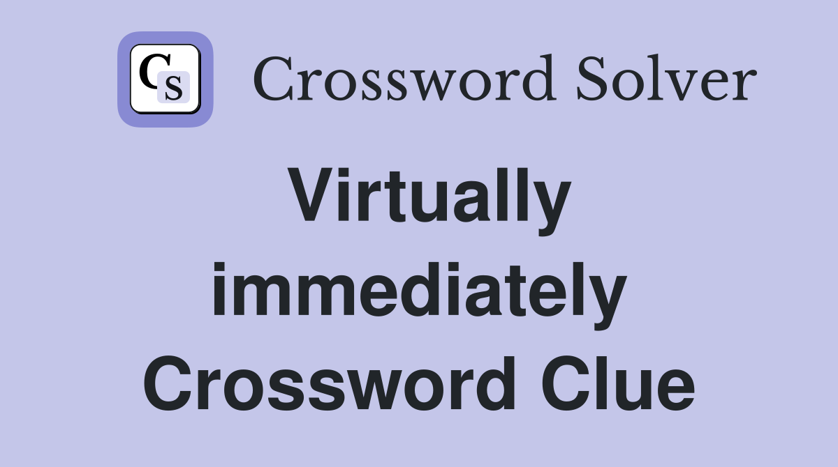 Virtually immediately Crossword Clue