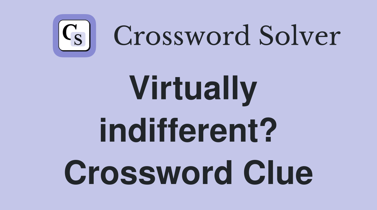Virtually indifferent? Crossword Clue