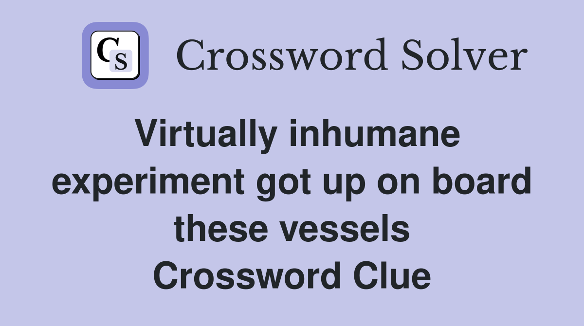 Virtually inhumane experiment got up on board these vessels Crossword Clue