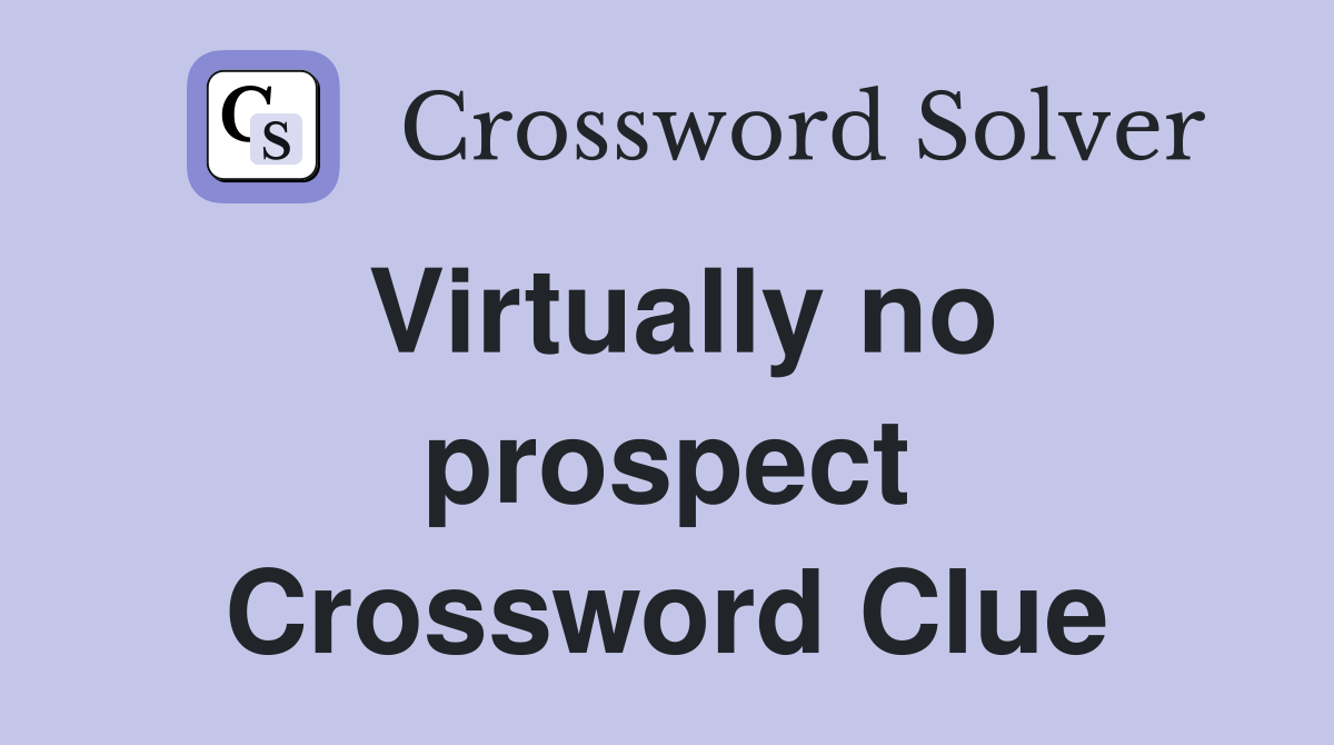 Virtually no prospect Crossword Clue