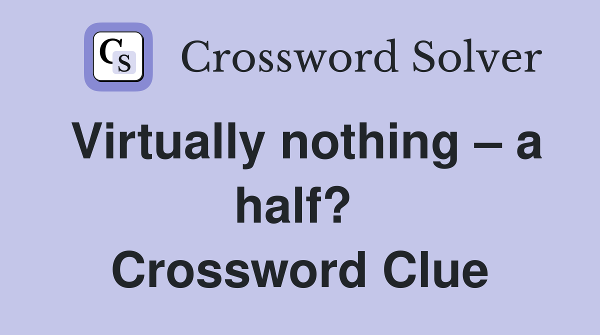 Virtually nothing – a half?  Crossword Clue