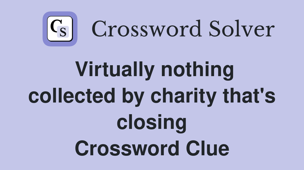 Virtually nothing collected by charity that's closing Crossword Clue