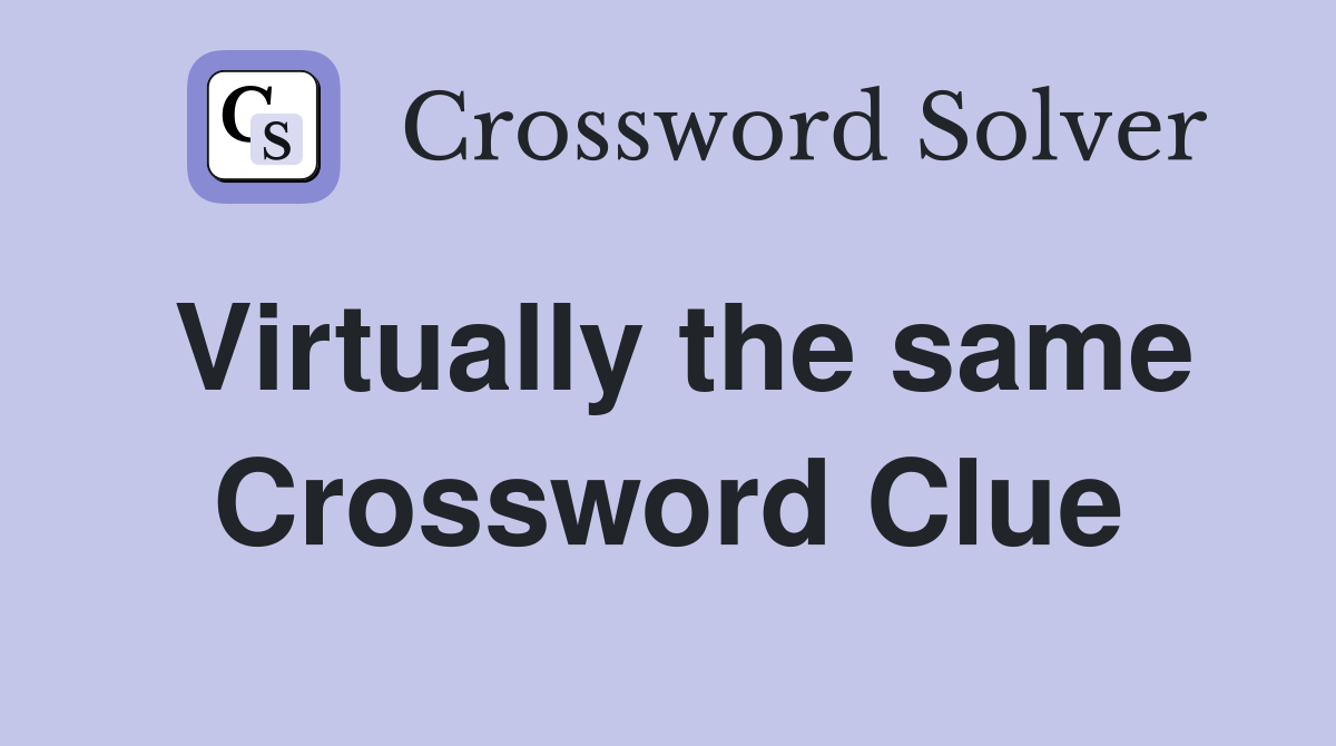Virtually the same Crossword Clue