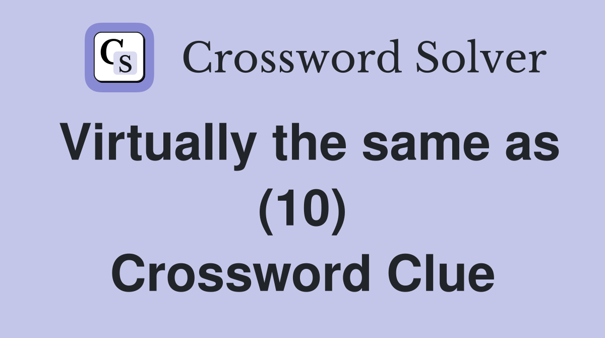 Virtually the same as (10) Crossword Clue
