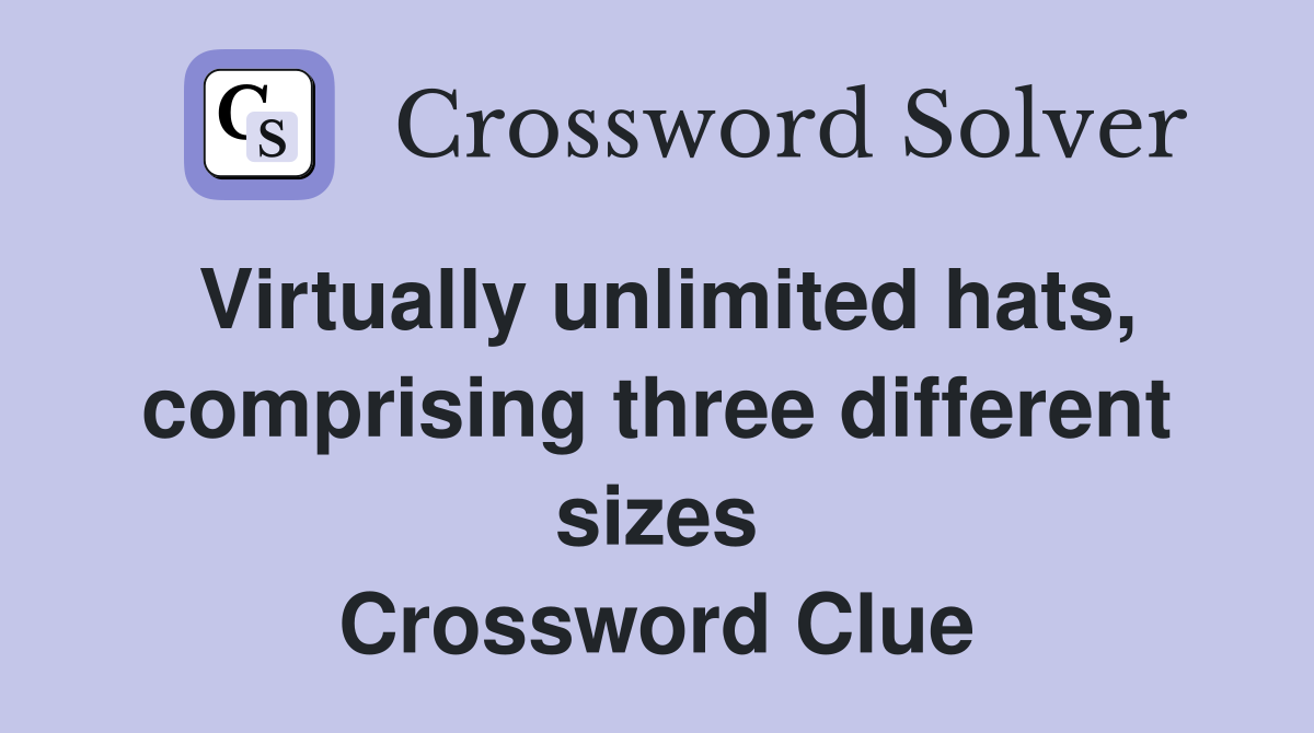 Virtually unlimited hats, comprising three different sizes Crossword Clue