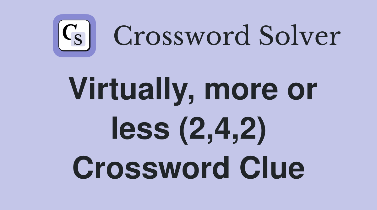 Virtually, more or less (2,4,2) Crossword Clue