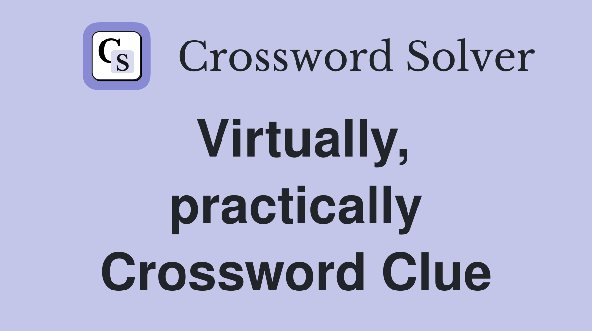 Virtually, practically Crossword Clue