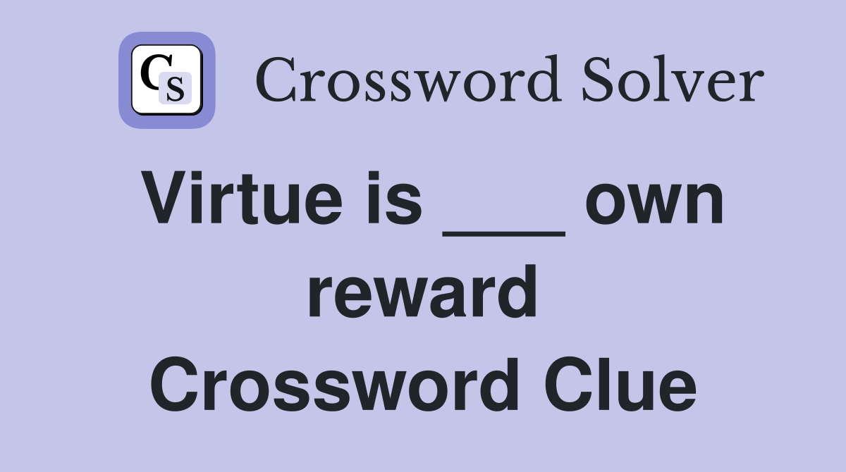Virtue is ___ own reward Crossword Clue