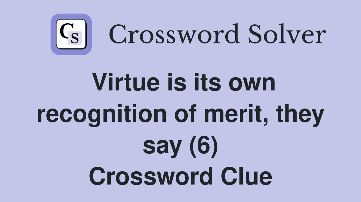 Virtue is its own recognition of merit, they say (6) Crossword Clue