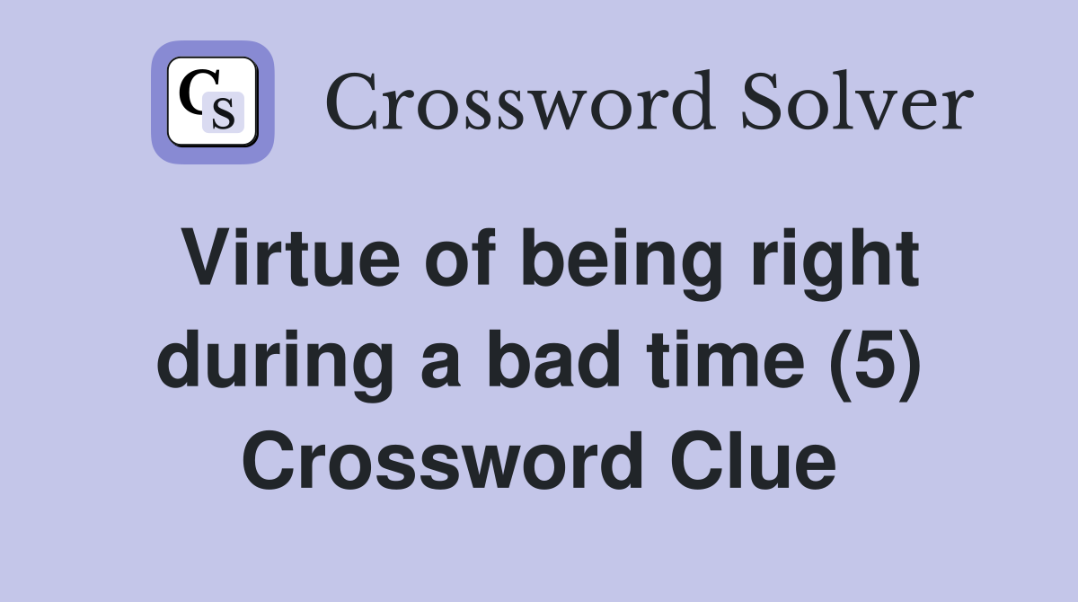 Virtue of being right during a bad time (5) Crossword Clue