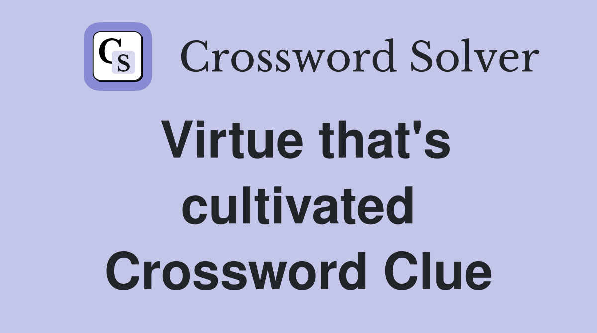 Virtue that's cultivated Crossword Clue