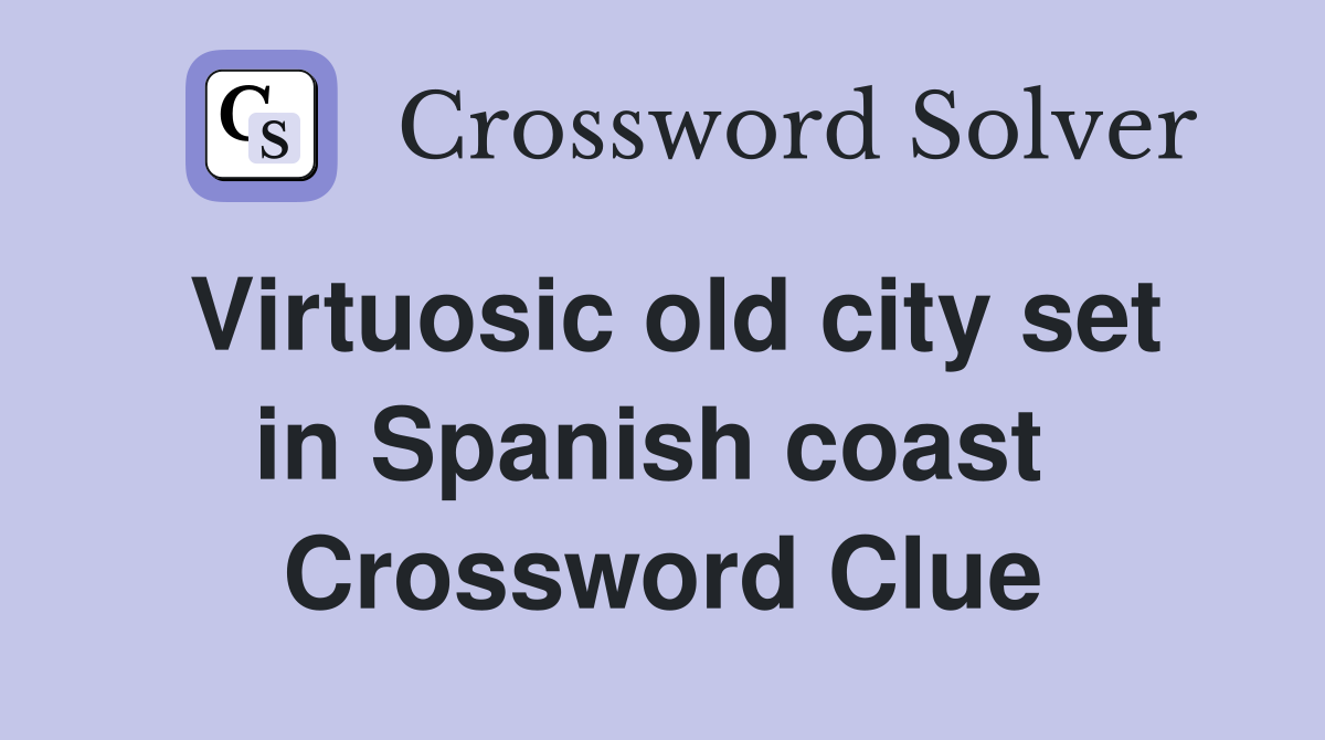 Virtuosic old city set in Spanish coast  Crossword Clue