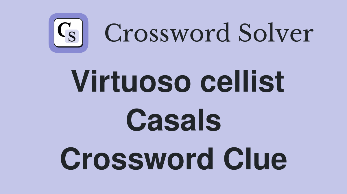 Virtuoso cellist Casals Crossword Clue