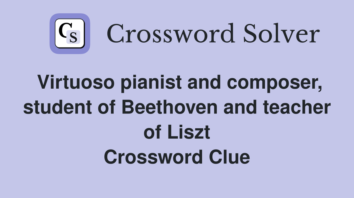 Virtuoso pianist and composer, student of Beethoven and teacher of Liszt Crossword Clue