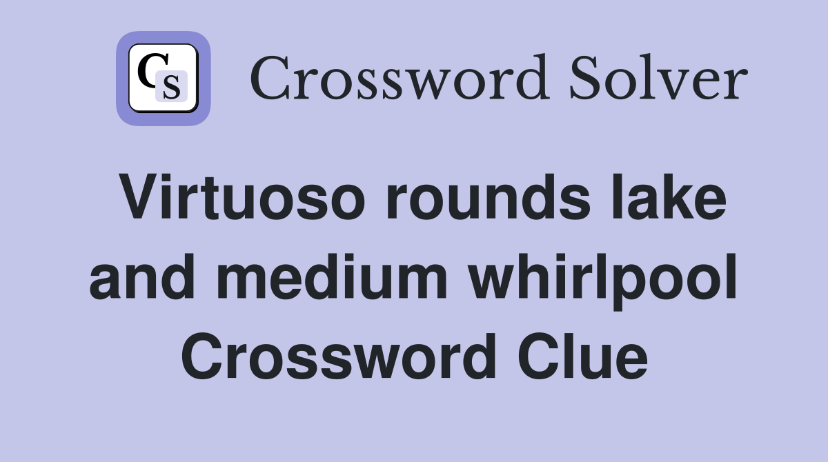 Virtuoso rounds lake and medium whirlpool Crossword Clue