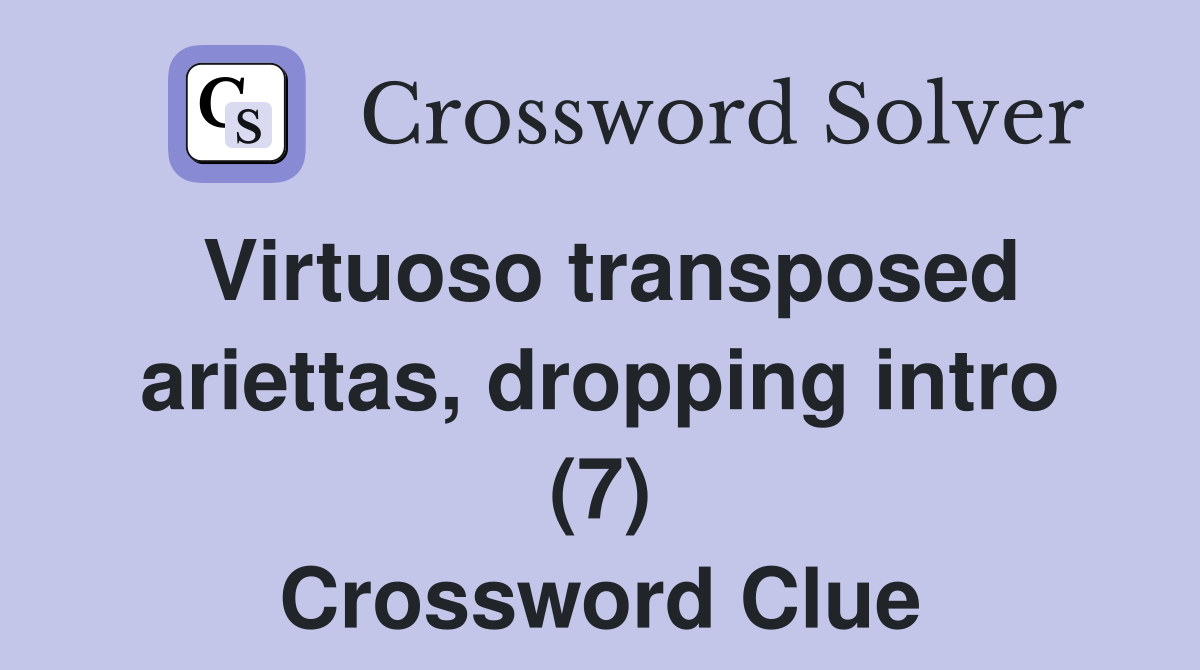 Virtuoso transposed ariettas, dropping intro (7) Crossword Clue
