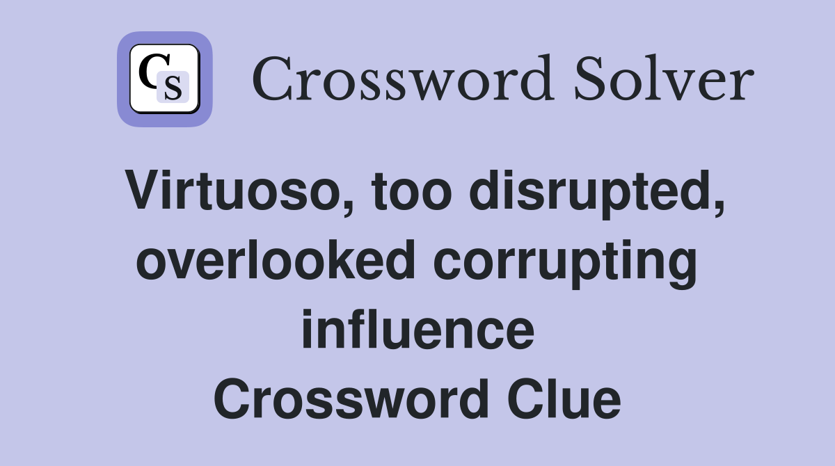 Virtuoso, too disrupted, overlooked corrupting influence Crossword Clue