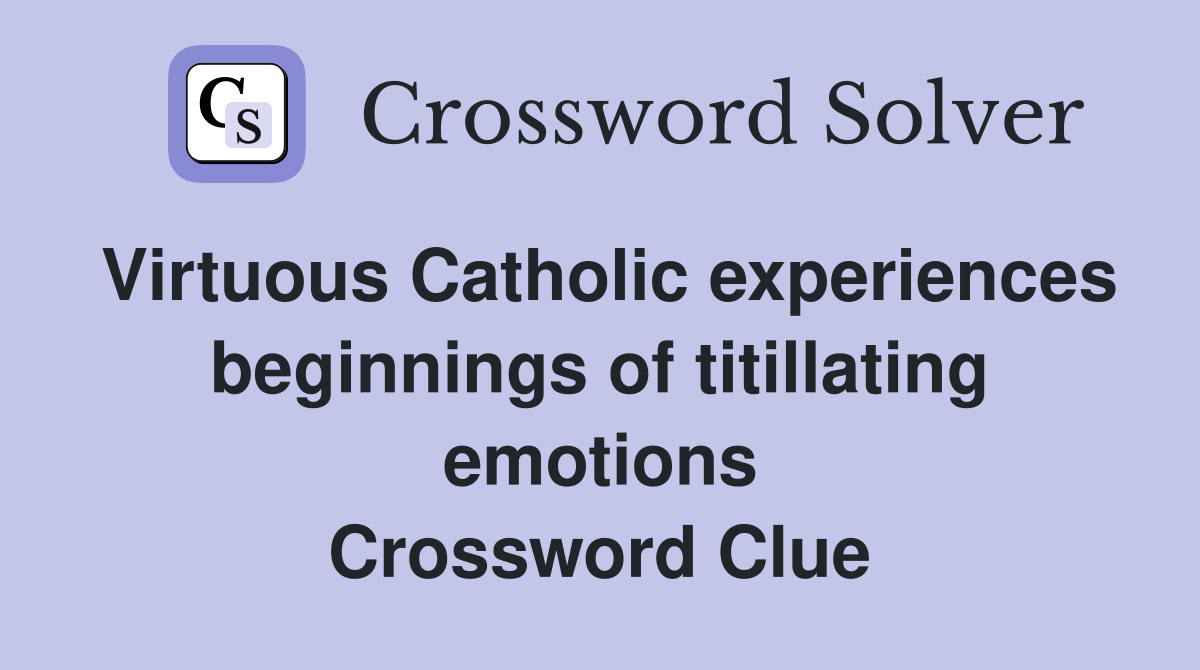 Virtuous Catholic experiences beginnings of titillating emotions Crossword Clue