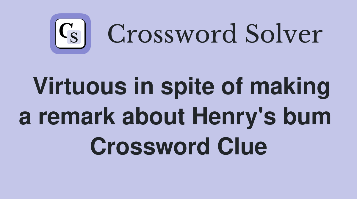 Virtuous in spite of making a remark about Henry's bum  Crossword Clue