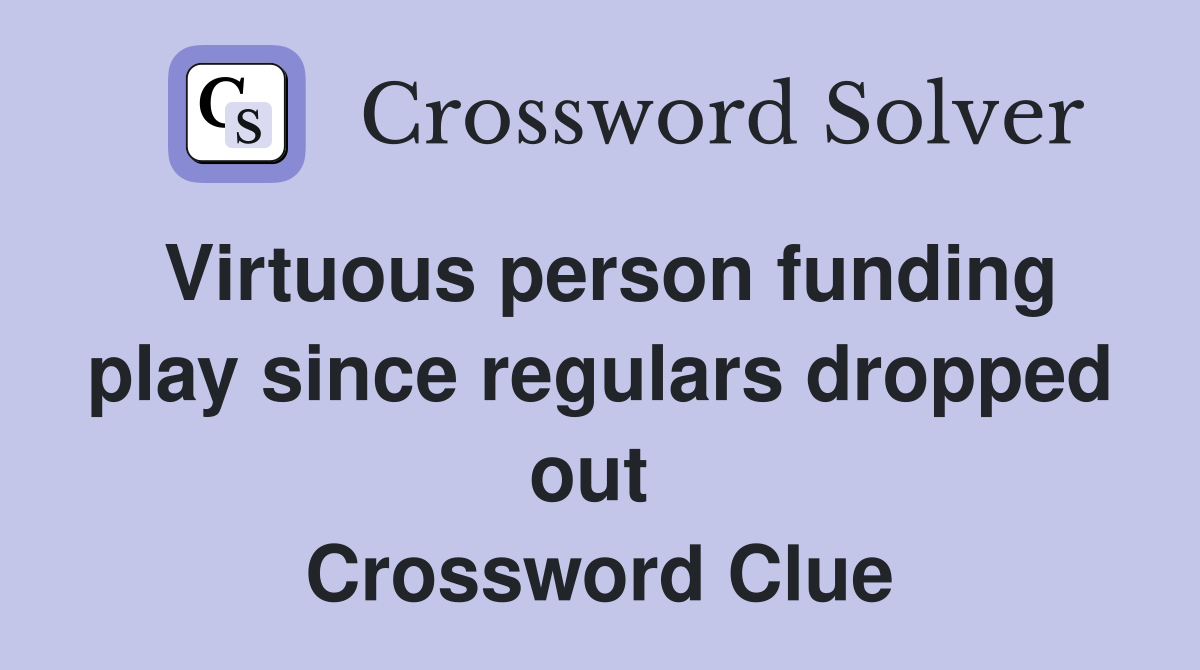 Virtuous person funding play since regulars dropped out  Crossword Clue
