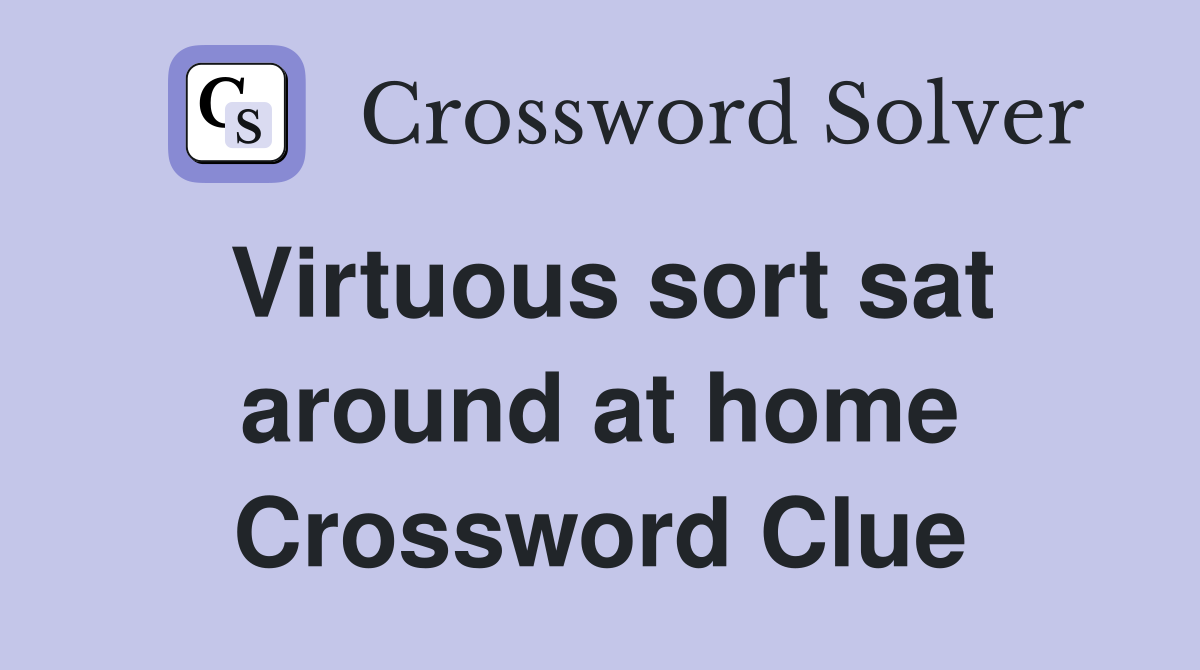 Virtuous sort sat around at home Crossword Clue