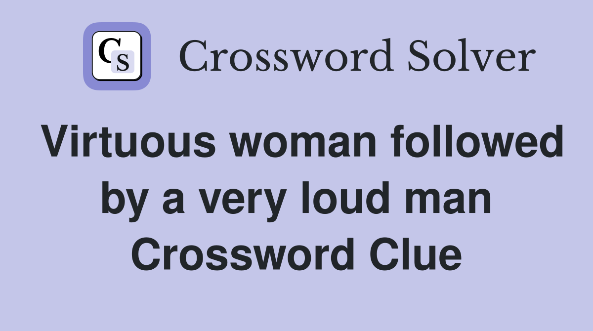 Virtuous woman followed by a very loud man Crossword Clue