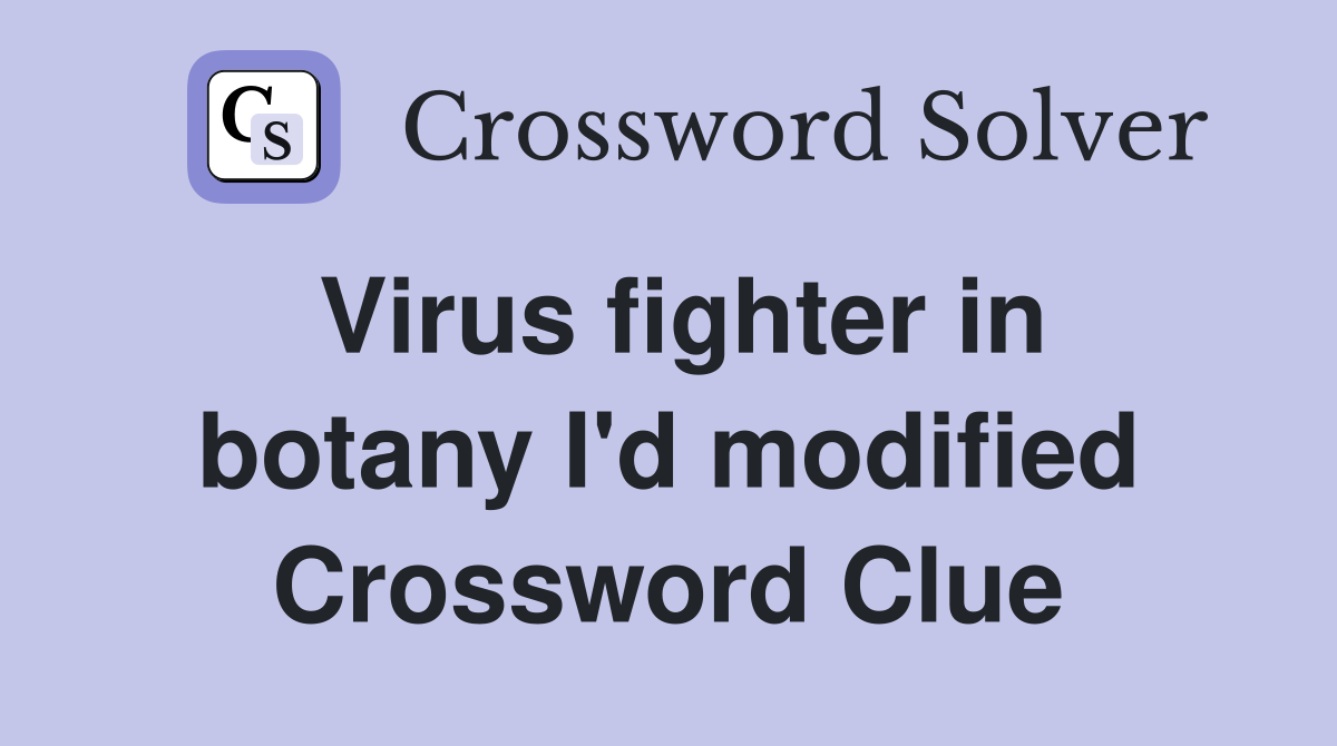 Virus fighter in botany I'd modified Crossword Clue
