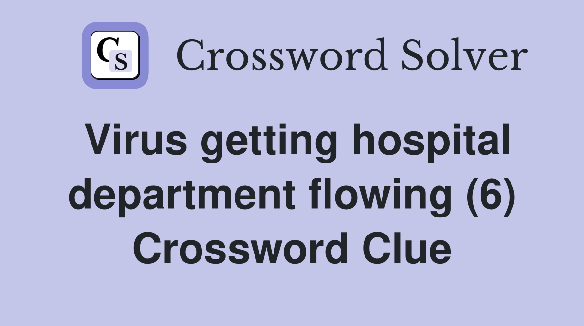 Virus getting hospital department flowing (6) Crossword Clue