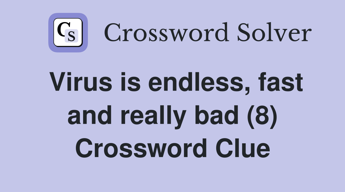 Virus is endless, fast and really bad (8) Crossword Clue