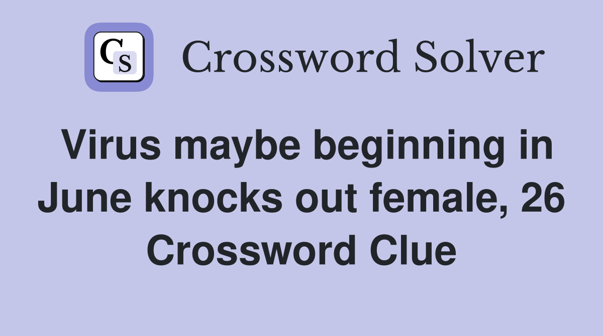 Virus maybe beginning in June knocks out female, 26 Crossword Clue
