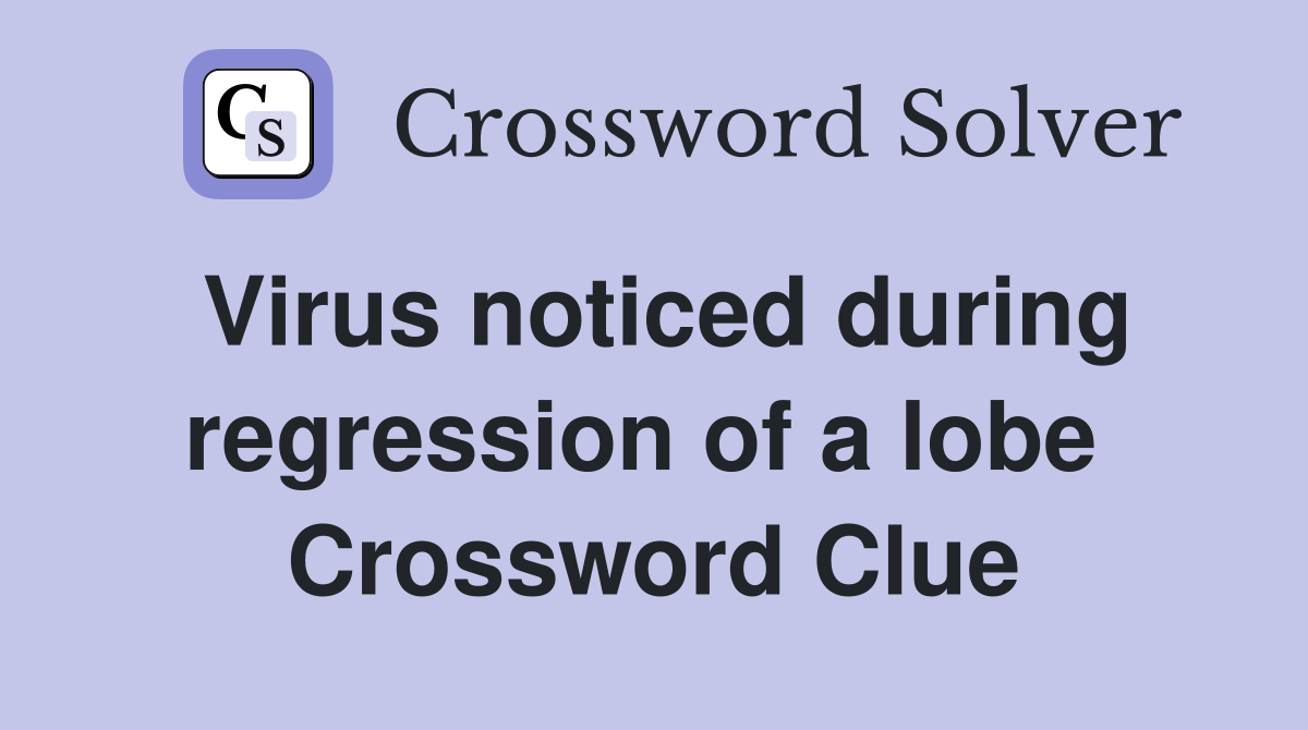 Virus noticed during regression of a lobe  Crossword Clue
