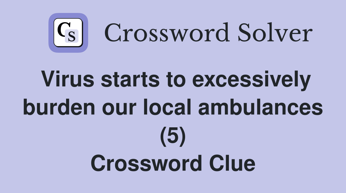 Virus starts to excessively burden our local ambulances (5) Crossword Clue