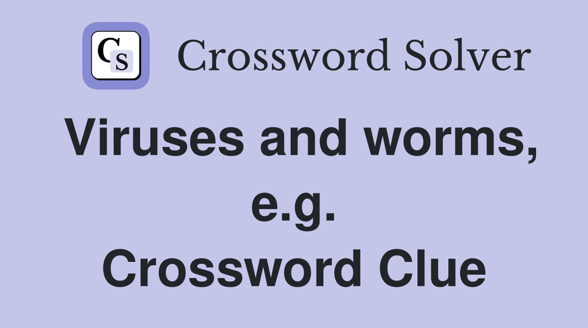 Viruses and worms, e.g. Crossword Clue