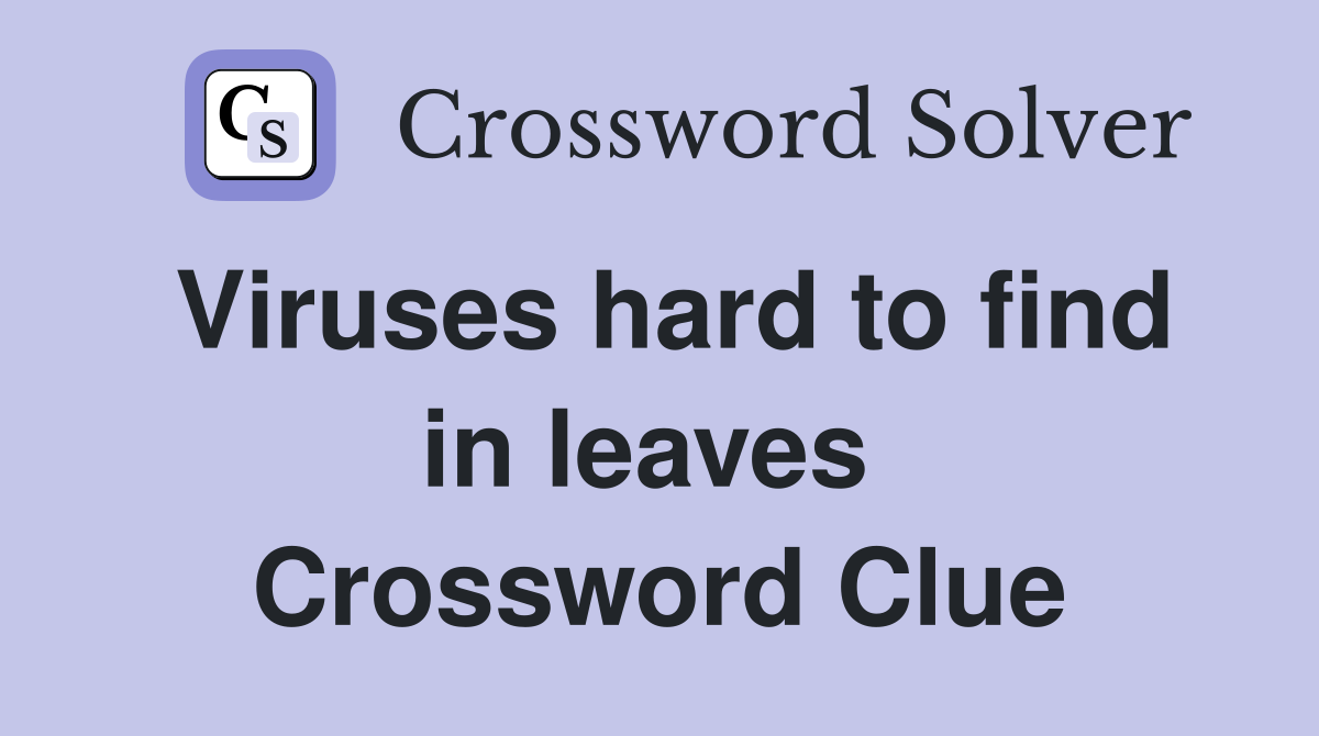 Viruses hard to find in leaves  Crossword Clue