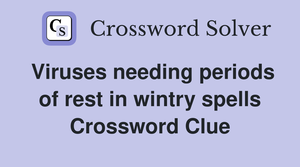 Viruses needing periods of rest in wintry spells Crossword Clue