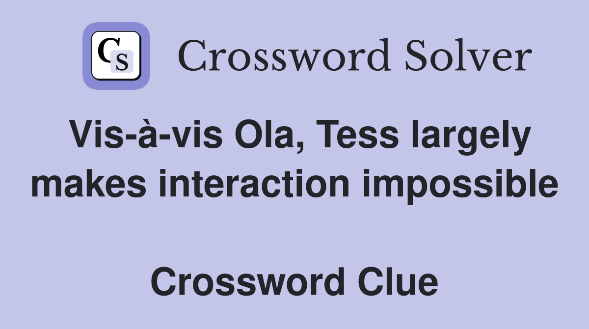 Vis-à-vis Ola, Tess largely makes interaction impossible  Crossword Clue