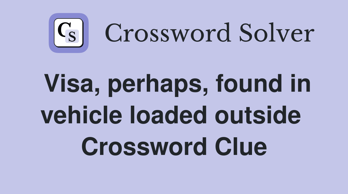 Visa, perhaps, found in vehicle loaded outside  Crossword Clue