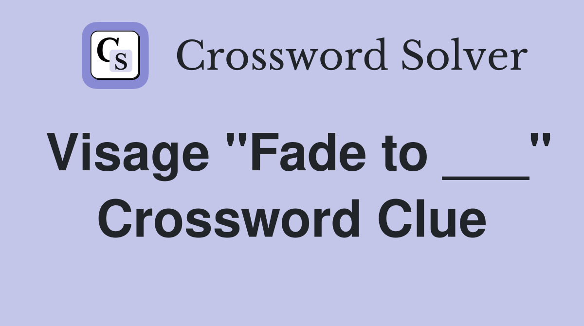 Visage "Fade to ___" Crossword Clue