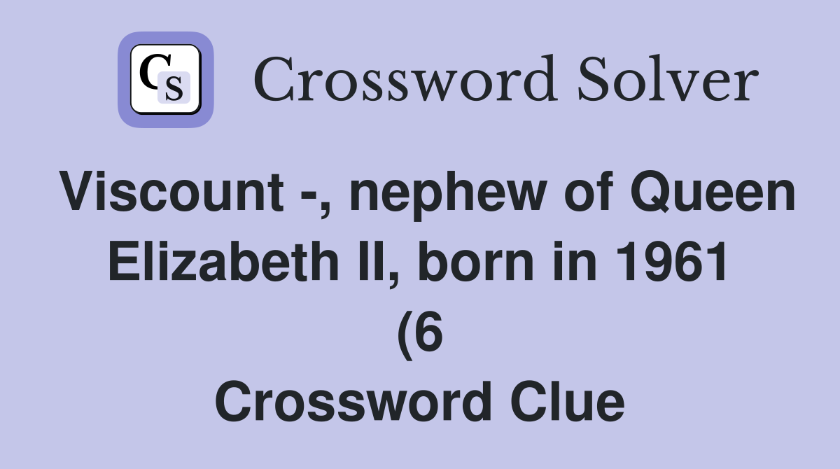 Viscount nephew of Queen Elizabeth II born in 1961 (6) Crossword Viscount nephew of Queen Elizabeth II born in 1961 (6) Crossword