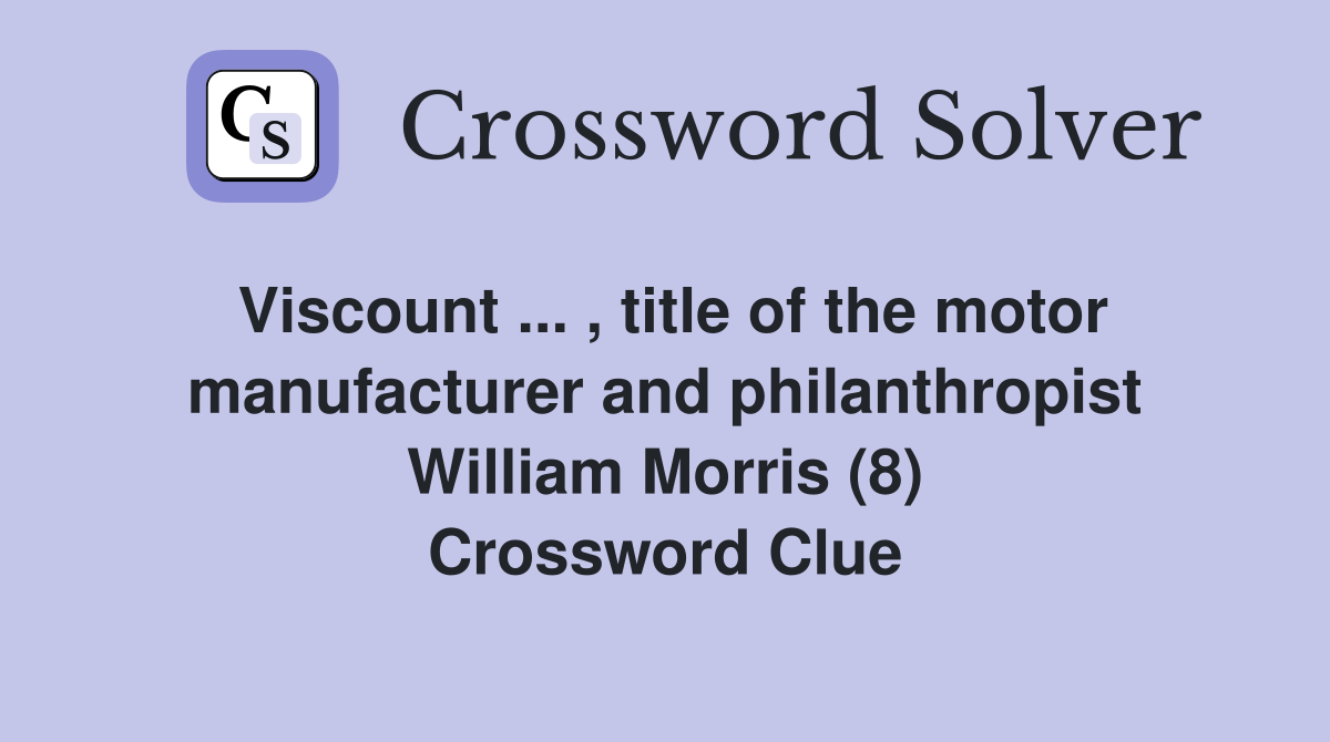 Viscount ... , title of the motor manufacturer and philanthropist William Morris (8) Crossword Clue