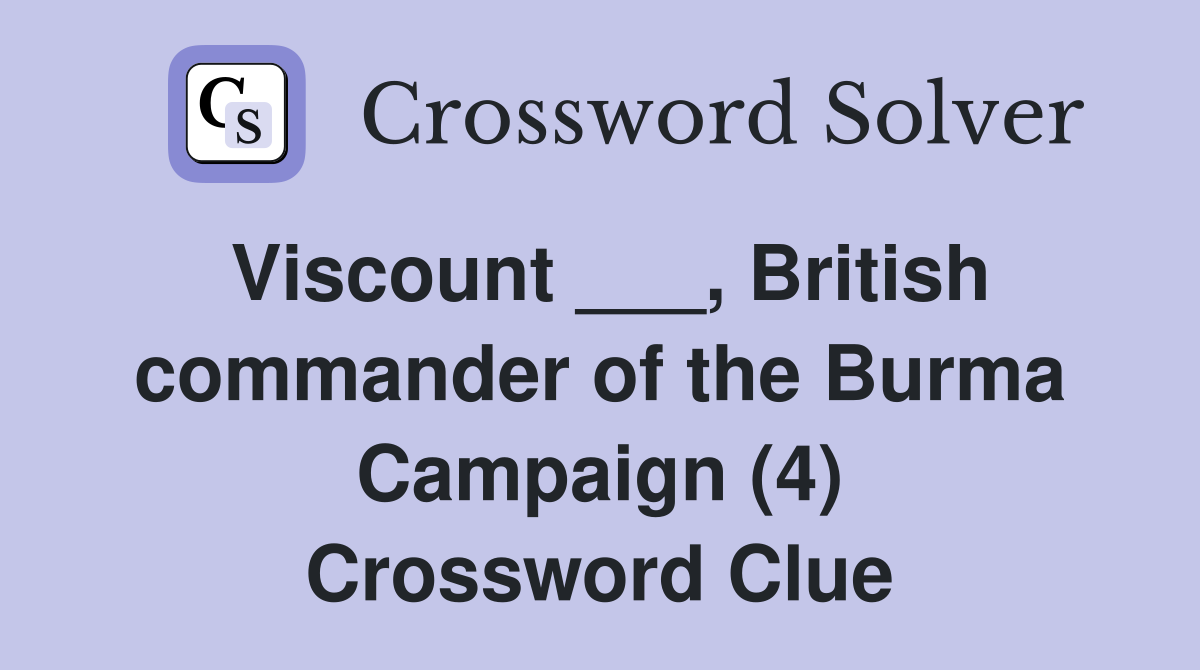 Viscount ___, British commander of the Burma Campaign (4) Crossword Clue