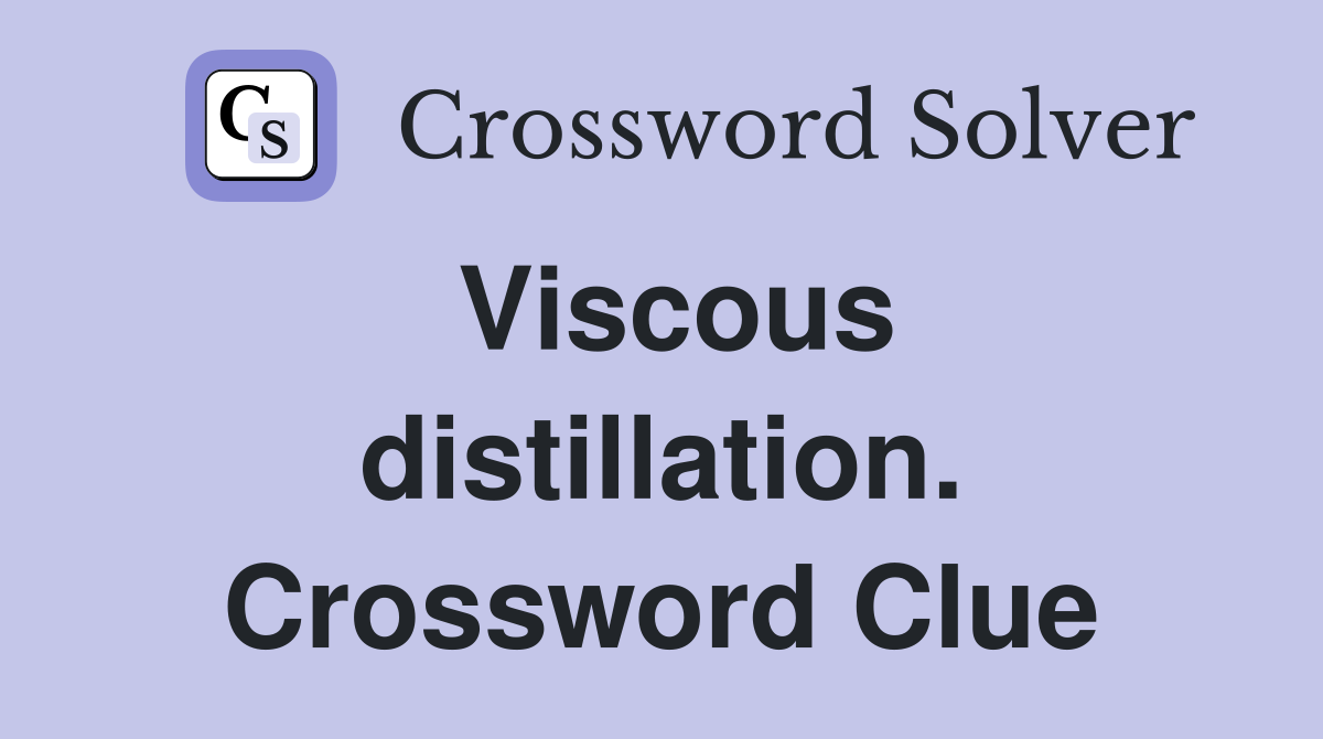 Viscous distillation. Crossword Clue